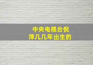 中央电视台倪萍几几年出生的