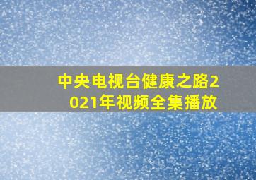 中央电视台健康之路2021年视频全集播放