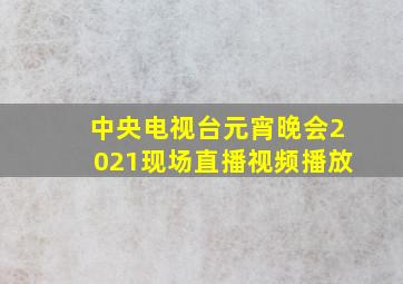 中央电视台元宵晚会2021现场直播视频播放