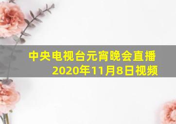 中央电视台元宵晚会直播2020年11月8日视频