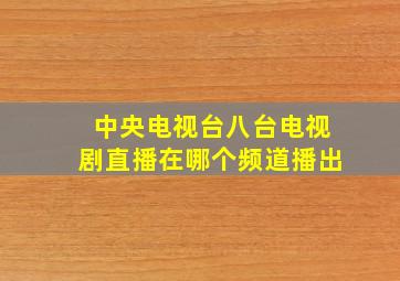 中央电视台八台电视剧直播在哪个频道播出