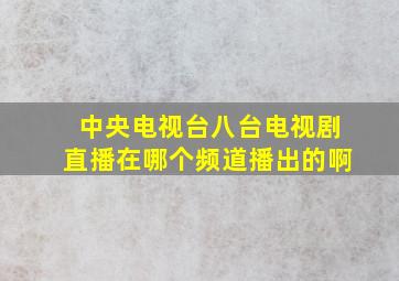 中央电视台八台电视剧直播在哪个频道播出的啊