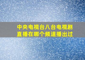 中央电视台八台电视剧直播在哪个频道播出过