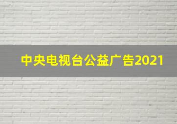 中央电视台公益广告2021