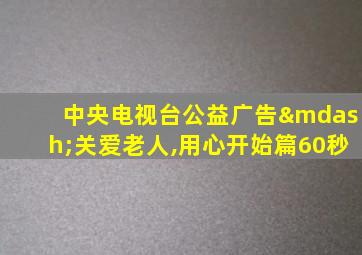 中央电视台公益广告—关爱老人,用心开始篇60秒