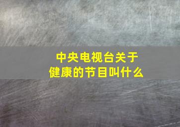 中央电视台关于健康的节目叫什么