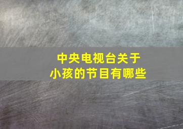 中央电视台关于小孩的节目有哪些