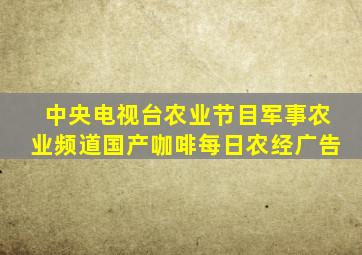 中央电视台农业节目军事农业频道国产咖啡每日农经广告