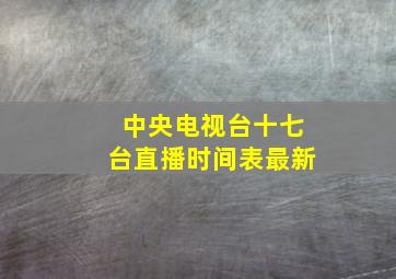 中央电视台十七台直播时间表最新