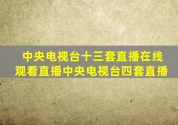 中央电视台十三套直播在线观看直播中央电视台四套直播