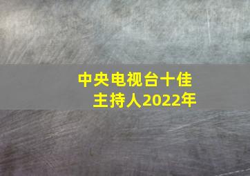 中央电视台十佳主持人2022年