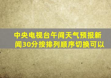 中央电视台午间天气预报新闻30分按排列顺序切换可以