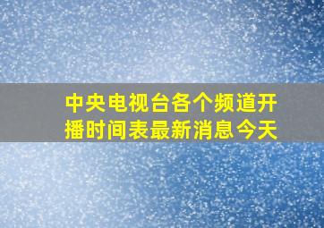 中央电视台各个频道开播时间表最新消息今天