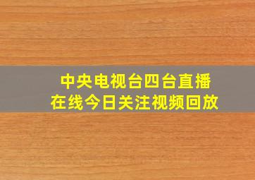 中央电视台四台直播在线今日关注视频回放