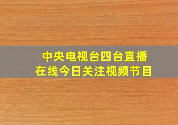 中央电视台四台直播在线今日关注视频节目