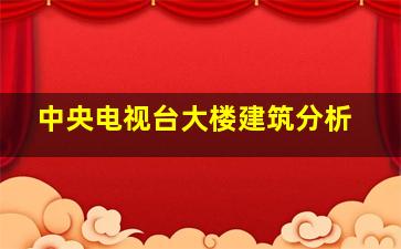 中央电视台大楼建筑分析