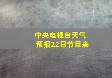 中央电视台天气预报22日节目表