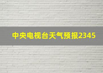 中央电视台天气预报2345