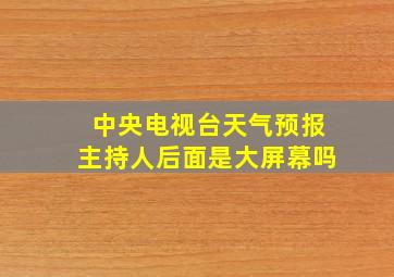 中央电视台天气预报主持人后面是大屏幕吗