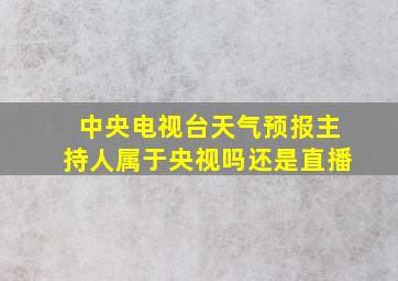 中央电视台天气预报主持人属于央视吗还是直播