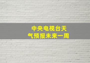 中央电视台天气预报未来一周