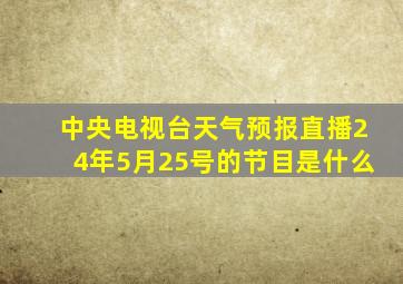 中央电视台天气预报直播24年5月25号的节目是什么