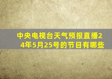 中央电视台天气预报直播24年5月25号的节目有哪些