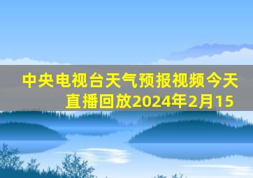 中央电视台天气预报视频今天直播回放2024年2月15