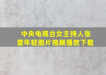 中央电视台女主持人张蕾年轻图片视频播放下载