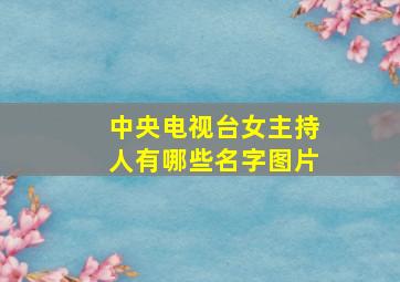 中央电视台女主持人有哪些名字图片