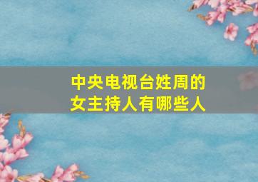 中央电视台姓周的女主持人有哪些人