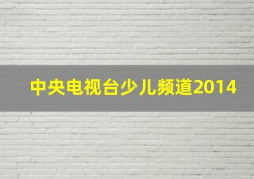 中央电视台少儿频道2014