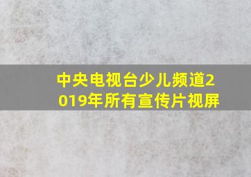 中央电视台少儿频道2019年所有宣传片视屏