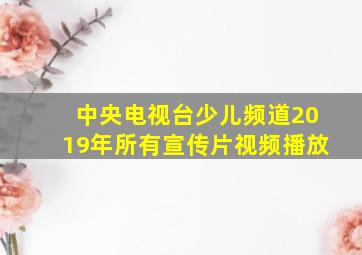 中央电视台少儿频道2019年所有宣传片视频播放