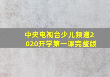 中央电视台少儿频道2020开学第一课完整版