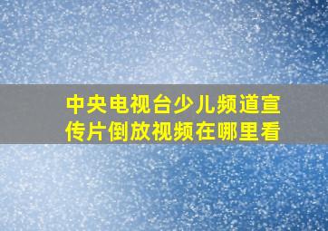 中央电视台少儿频道宣传片倒放视频在哪里看