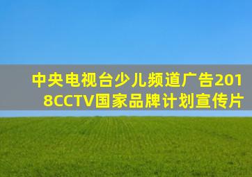 中央电视台少儿频道广告2018CCTV国家品牌计划宣传片