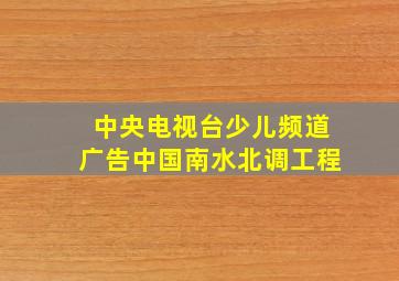 中央电视台少儿频道广告中国南水北调工程