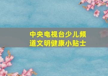 中央电视台少儿频道文明健康小贴士