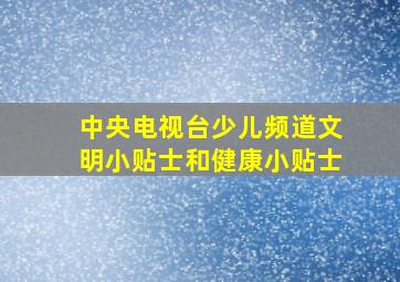 中央电视台少儿频道文明小贴士和健康小贴士