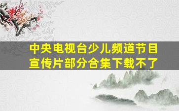 中央电视台少儿频道节目宣传片部分合集下载不了