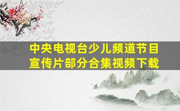 中央电视台少儿频道节目宣传片部分合集视频下载