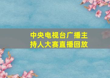 中央电视台广播主持人大赛直播回放