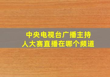 中央电视台广播主持人大赛直播在哪个频道