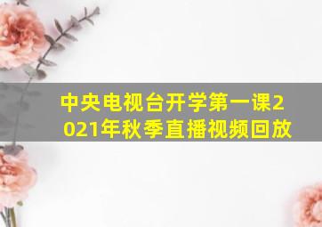 中央电视台开学第一课2021年秋季直播视频回放