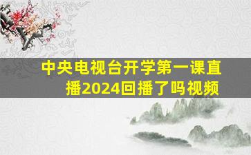 中央电视台开学第一课直播2024回播了吗视频