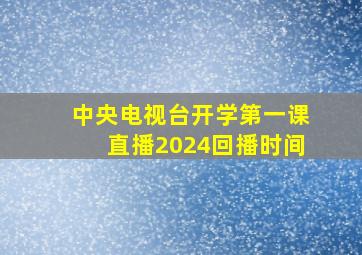 中央电视台开学第一课直播2024回播时间