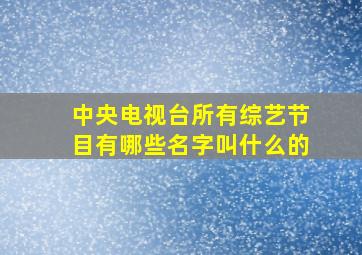 中央电视台所有综艺节目有哪些名字叫什么的