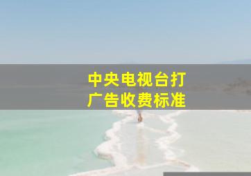 中央电视台打广告收费标准