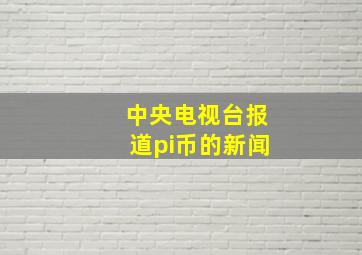 中央电视台报道pi币的新闻